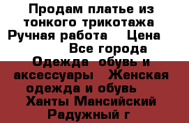 Продам платье из тонкого трикотажа. Ручная работа. › Цена ­ 2 000 - Все города Одежда, обувь и аксессуары » Женская одежда и обувь   . Ханты-Мансийский,Радужный г.